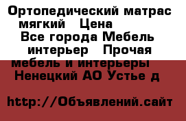 Ортопедический матрас мягкий › Цена ­ 6 743 - Все города Мебель, интерьер » Прочая мебель и интерьеры   . Ненецкий АО,Устье д.